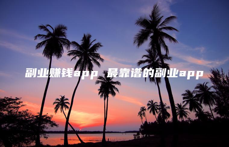 副业赚钱app 最靠谱的副业app