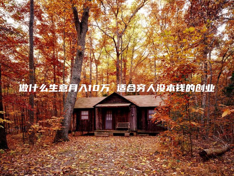 做什么生意月入10万 适合穷人没本钱的创业