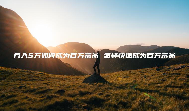 月入5万如何成为百万富翁 怎样快速成为百万富翁