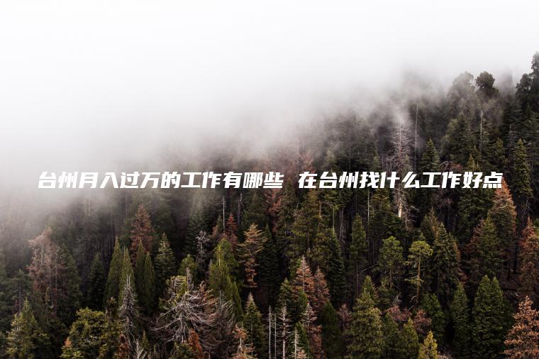 台州月入过万的工作有哪些 在台州找什么工作好点