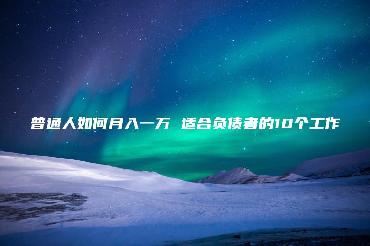 普通人如何月入一万 适合负债者的10个工作
