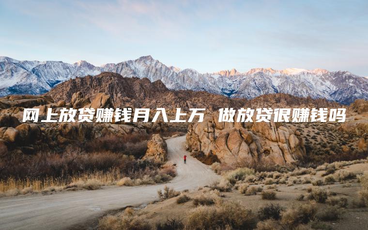 网上放贷赚钱月入上万 做放贷很赚钱吗