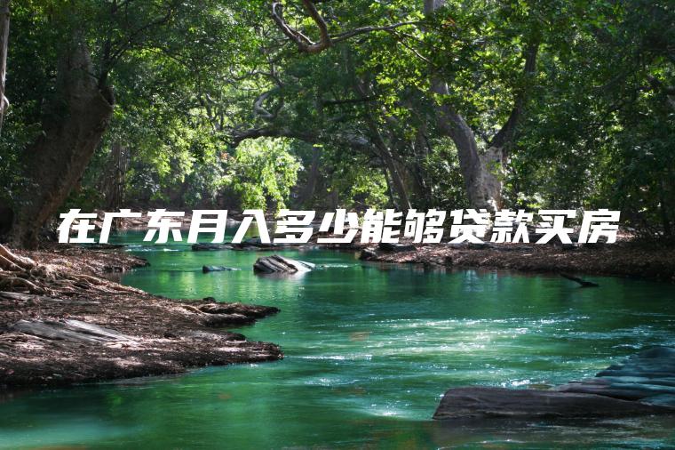在广东月入多少能够贷款买房