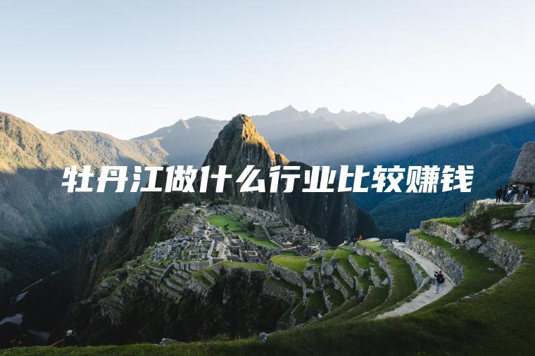 牡丹江做什么行业比较赚钱