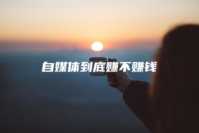 自媒体到底赚不赚钱