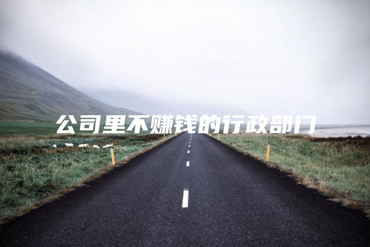 公司里不赚钱的行政部门