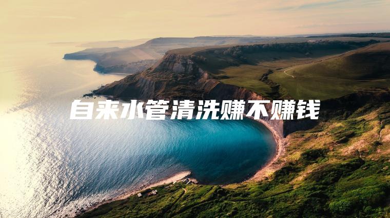 自来水管清洗赚不赚钱