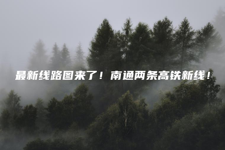 最新线路图来了!南通两条高铁新线! 最新线路图来了!南通两条高铁新线!