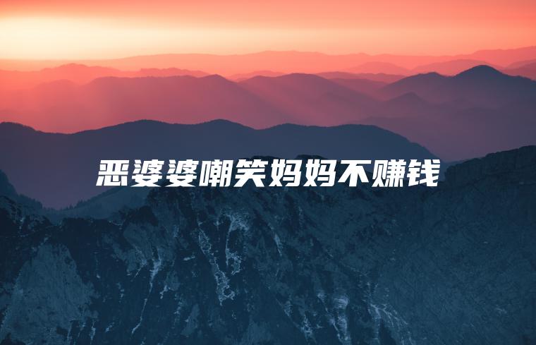 恶婆婆嘲笑**不赚钱