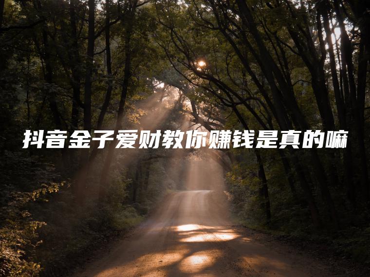 抖音金子爱财教你赚钱是真的嘛