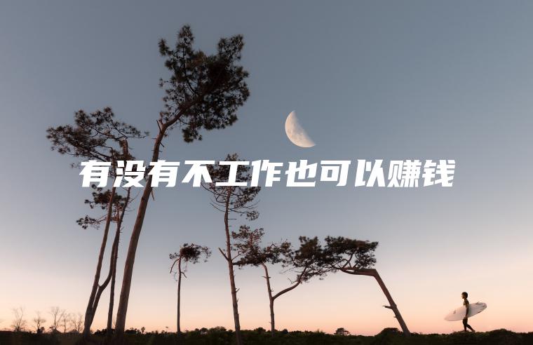 有没有不工作也可以赚钱