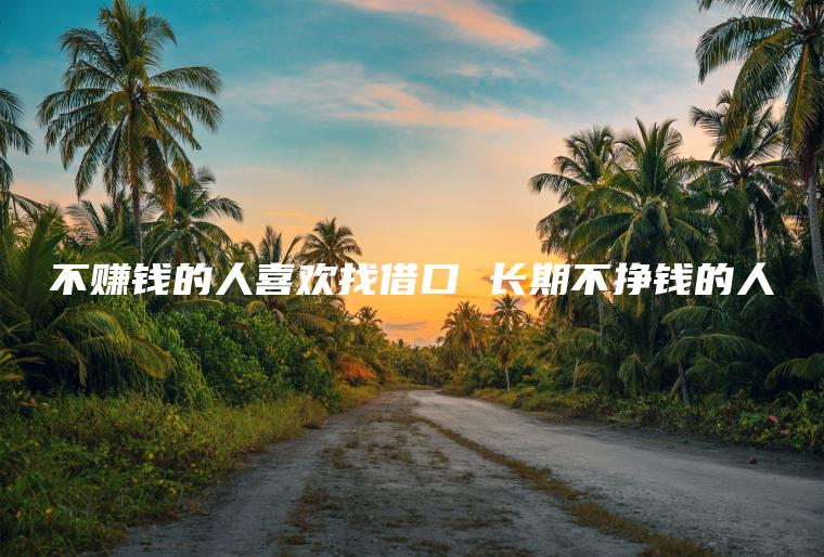 不赚钱的人喜欢找借口 长期不挣钱的人