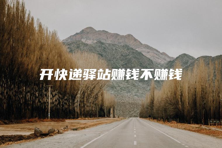 开快递驿站赚钱不赚钱