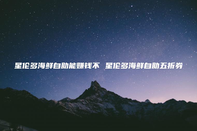 星伦多海鲜自助能赚钱不 星伦多海鲜自助五折券