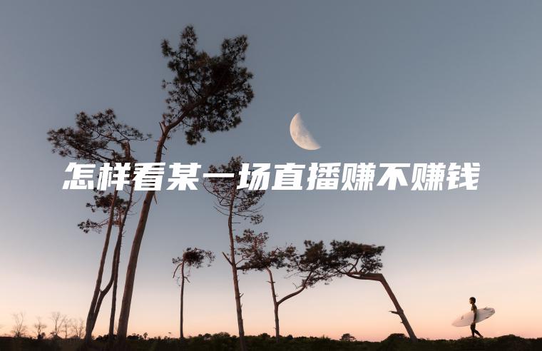 怎样看某一场直播赚不赚钱