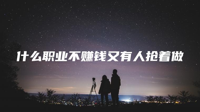 什么职业不赚钱又有人抢着做