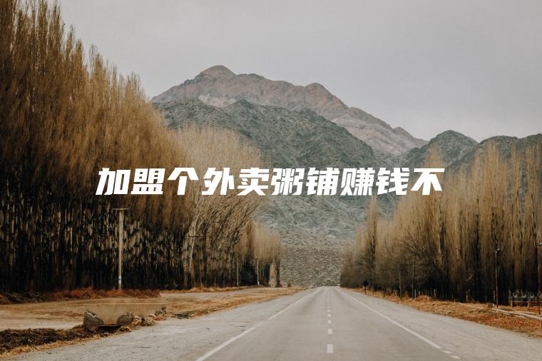 加盟个外卖粥铺赚钱不