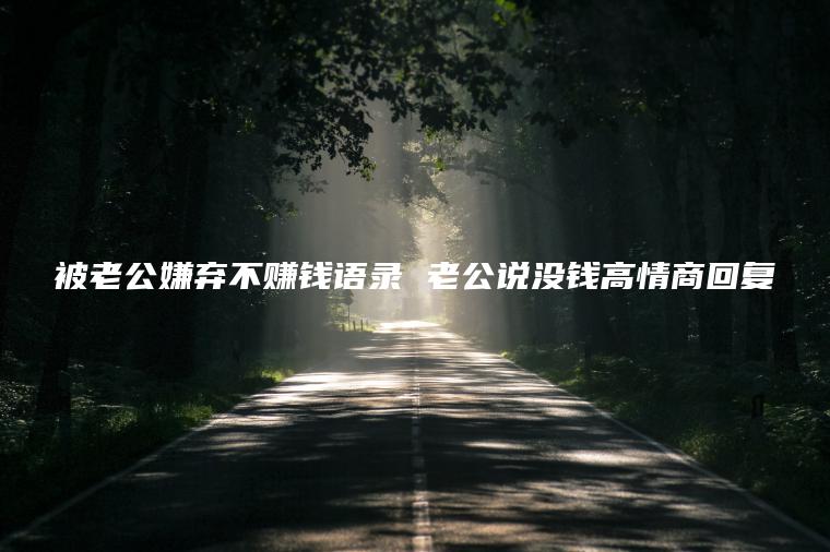 被老公嫌弃不赚钱语录 老公说没钱高情商回复