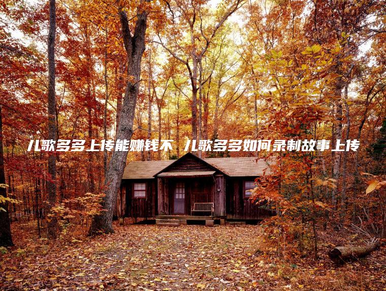 儿歌多多上传能赚钱不 儿歌多多如何录制故事上传