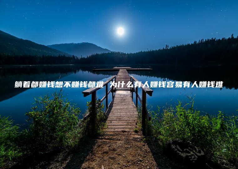 躺着都赚钱想不赚钱都难 为什么有人赚钱容易有人赚钱难