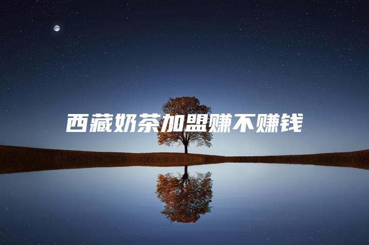西藏奶茶加盟赚不赚钱