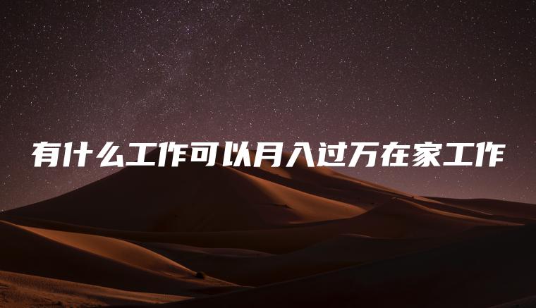 有什么工作可以月入过万在家工作