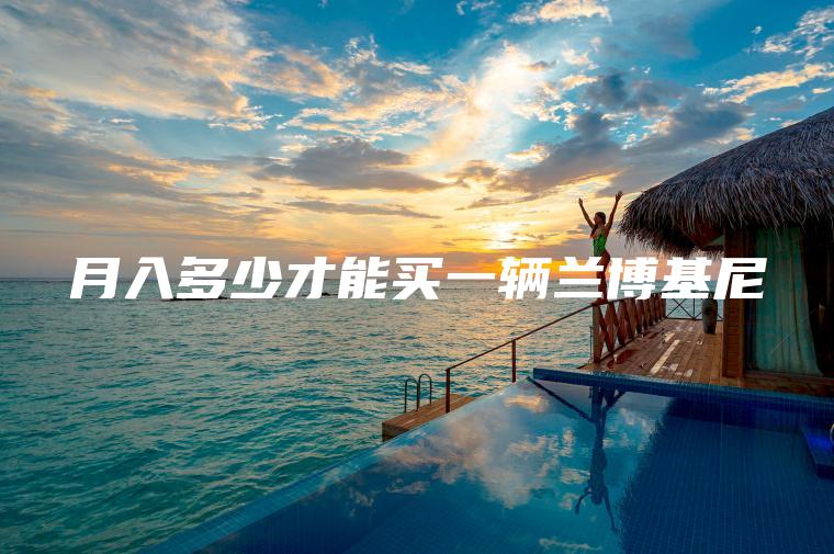 月入多少才能买一辆兰博基尼