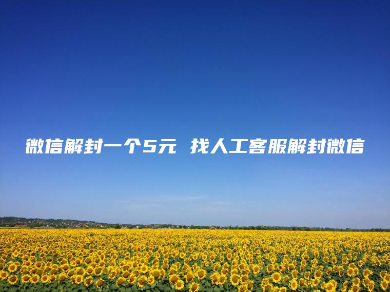 微信解封一个5元 找人工**解封微信