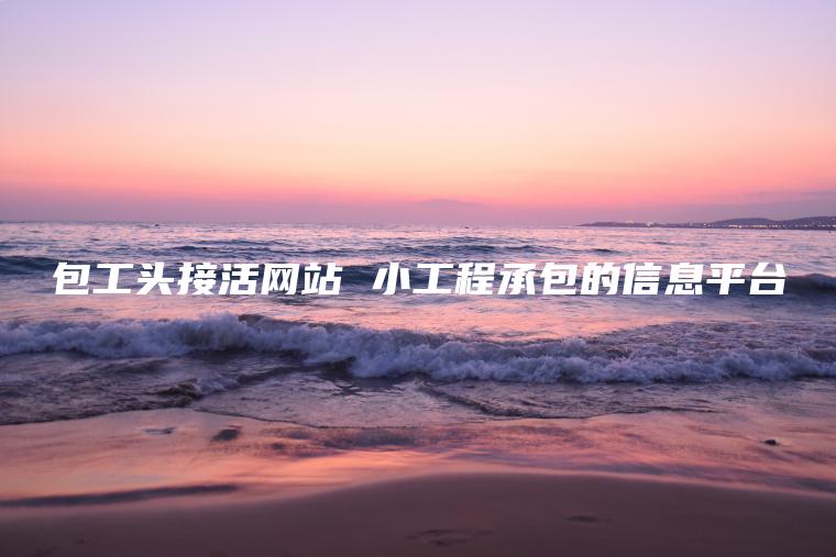 包工头接活网站 小工程承包的**平台