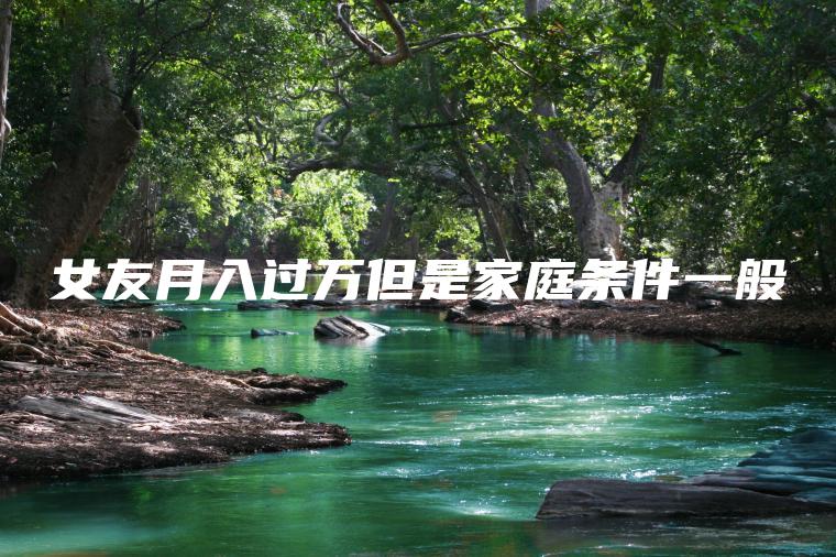 女友月入过万但是家庭条件一般