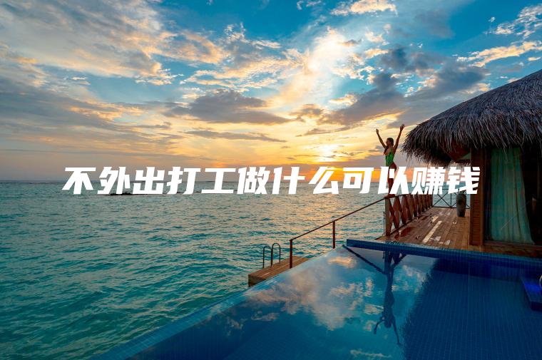 不外出打工做什么可以赚钱