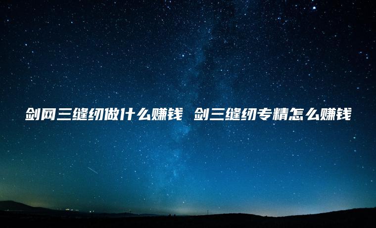 **三缝纫做什么赚钱 剑三缝纫专精怎么赚钱