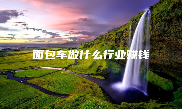 面包车做什么行业赚钱