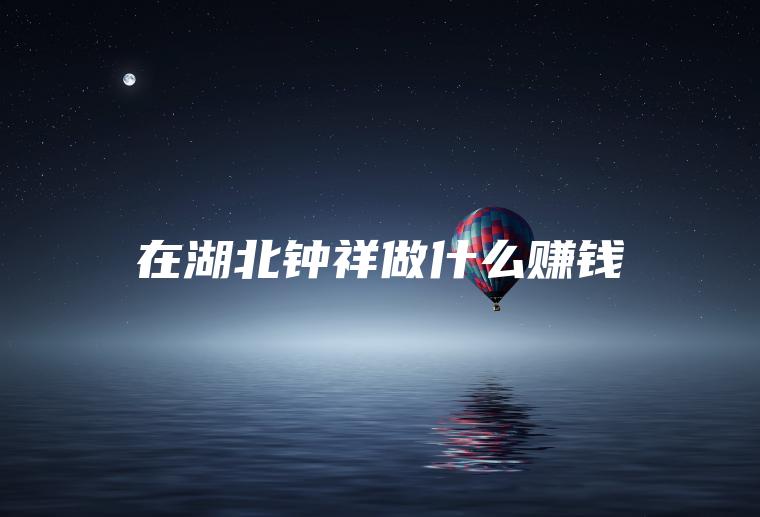 在湖北钟祥做什么赚钱