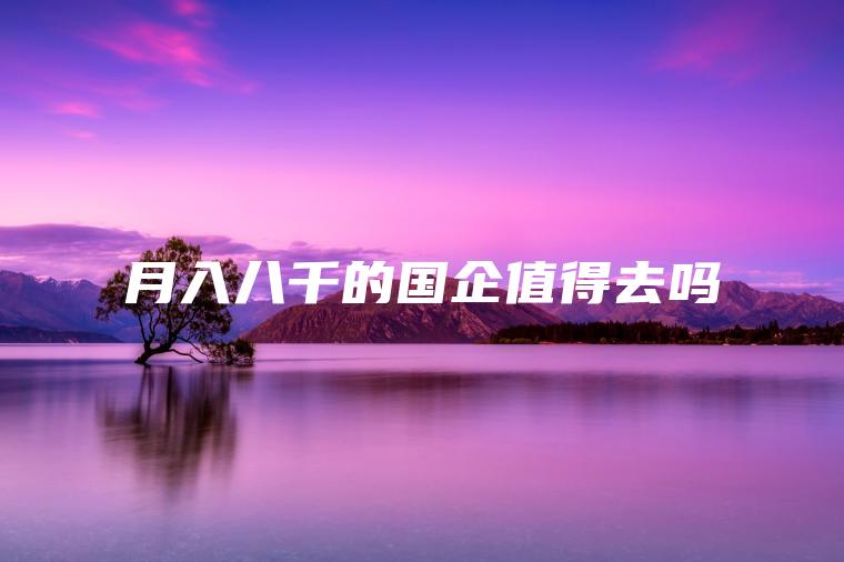 月入八千的国企值得去吗