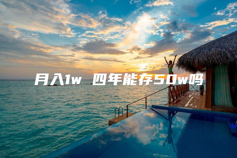月入1w 四年能存50w吗