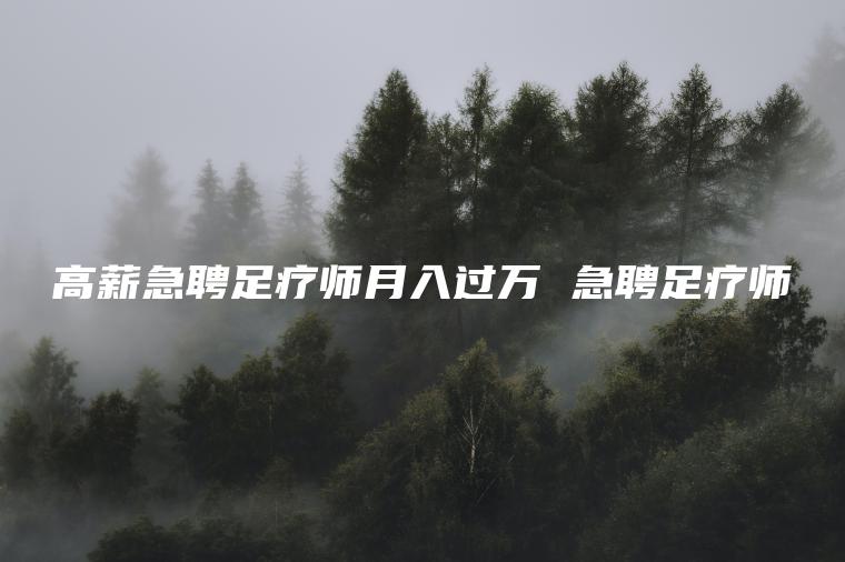 高薪急聘足疗师月入过万 急聘足疗师
