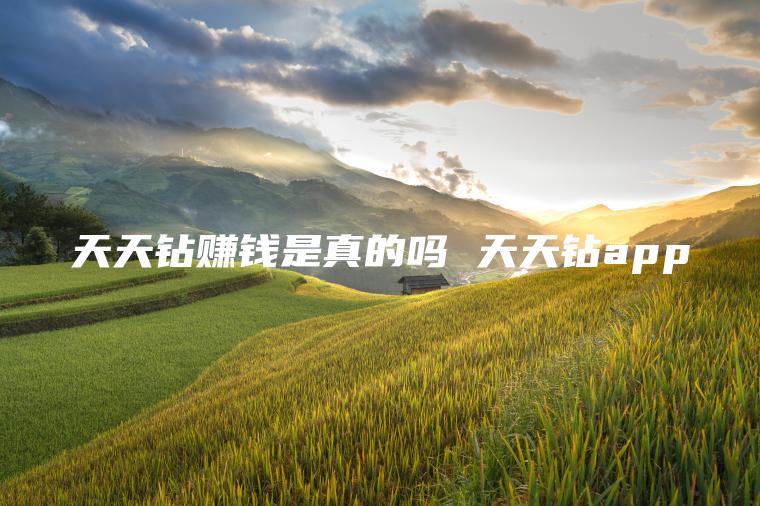 天天钻赚钱是真的吗 天天钻app