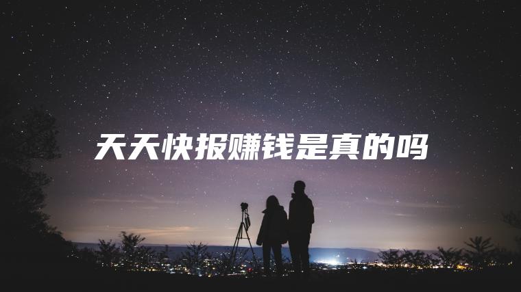 天天快报赚钱是真的吗