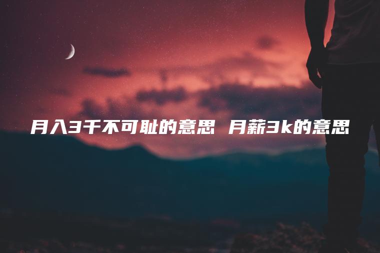 月入3千不可耻的意思 月薪3k的意思