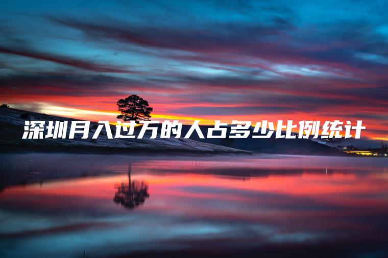 深圳月入过万的人占多少比例统计