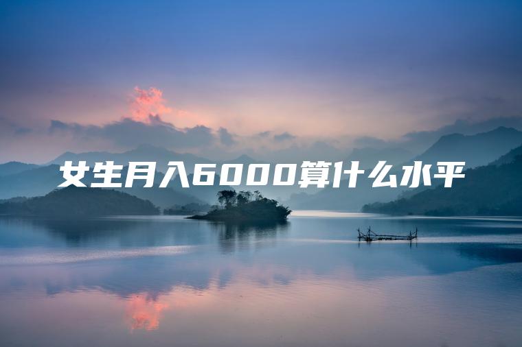 女生月入6000算什么水平