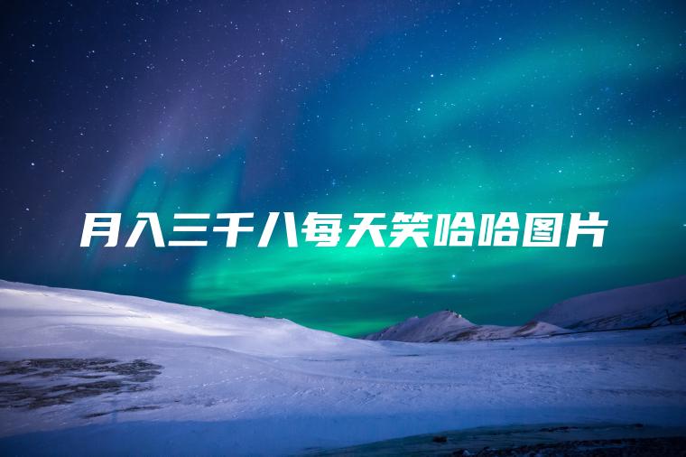 月入三千八每天笑哈哈图片