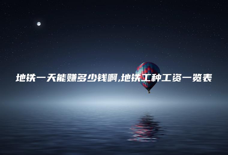 地铁一天能赚多少钱啊 地铁工种工资一览表