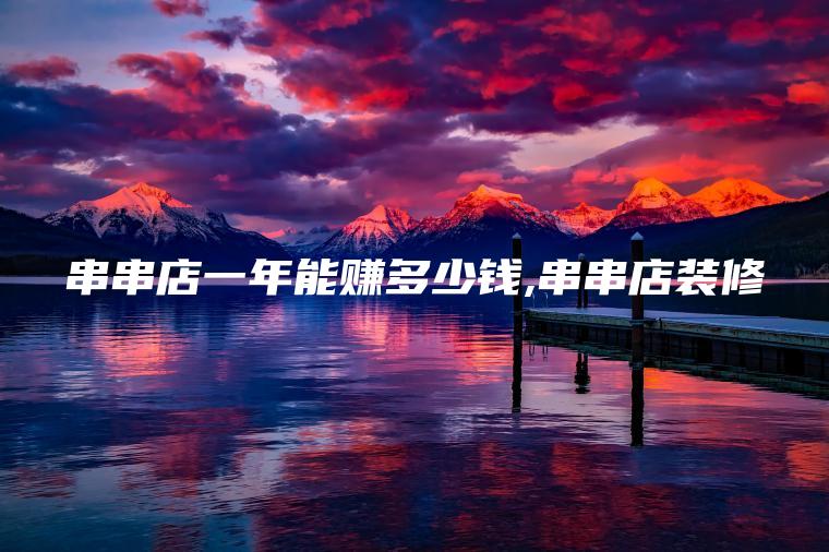 串串店一年能赚多少钱 串串店装修