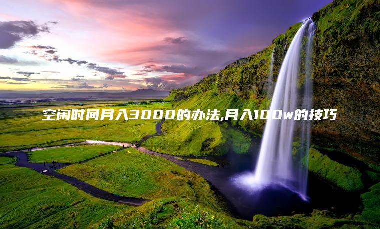 空闲时间月入3000的办法 月入100w的技巧