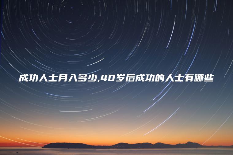 成功人士月入多少 40岁后成功的人士有哪些