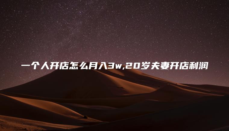 一个人开店怎么月入3w 20岁夫妻开店利润