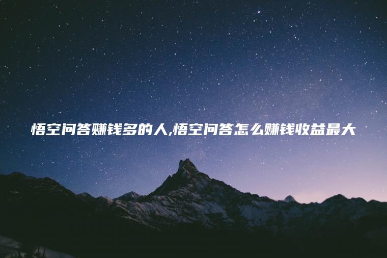 悟空问答赚钱多的人 悟空问答怎么赚钱收益最大