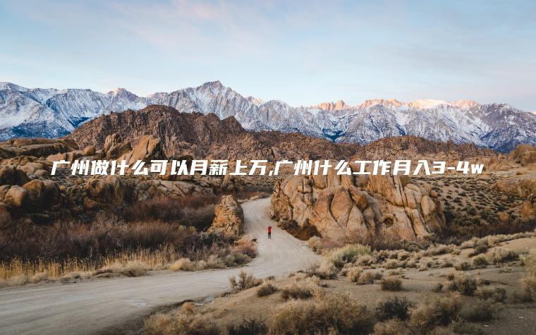 广州做什么可以月薪上万 广州什么工作月入3-4w